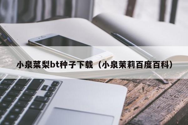 小泉菜梨bt种子下载（小泉茉莉百度百科）