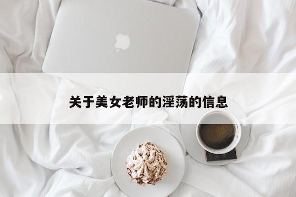 关于美女老师的淫荡的信息