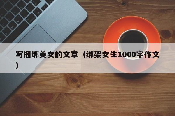写捆绑美女的文章(绑架女生1000字作文)