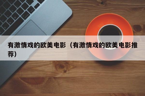 有激情戏的欧美电影(有激情戏的欧美电影推荐)