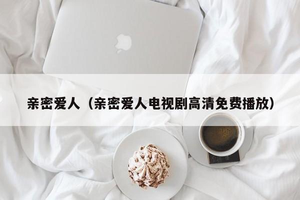 亲密爱人(亲密爱人电视剧高清免费播放)