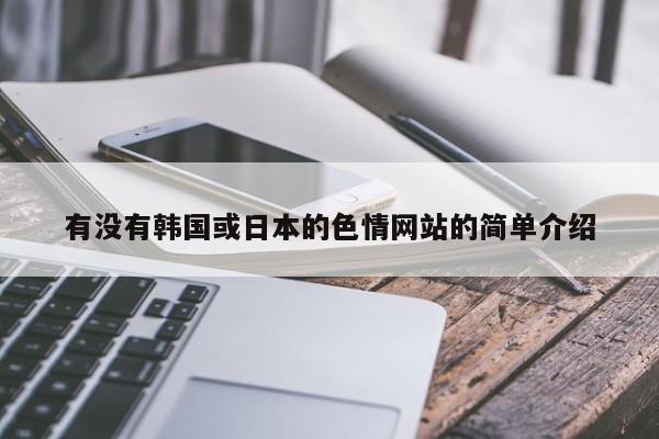 有没有韩国或日本的色情网站的简单介绍