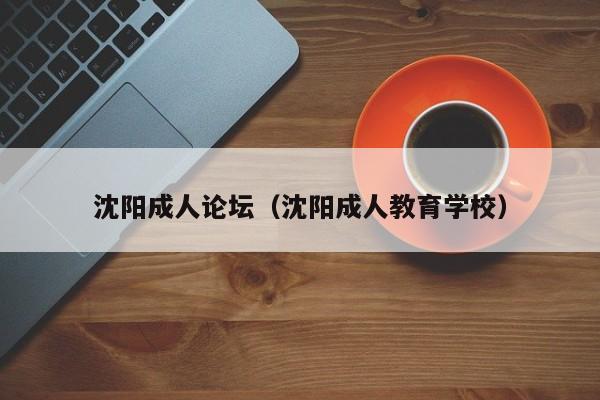沈阳成人论坛(沈阳成人教育学校)