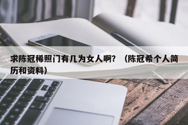 求陈冠稀照门有几为女人啊?(陈冠希个人简历和资料)