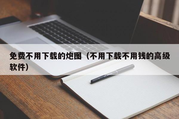 免费不用下载的炮图(不用下载不用钱的高级软件)