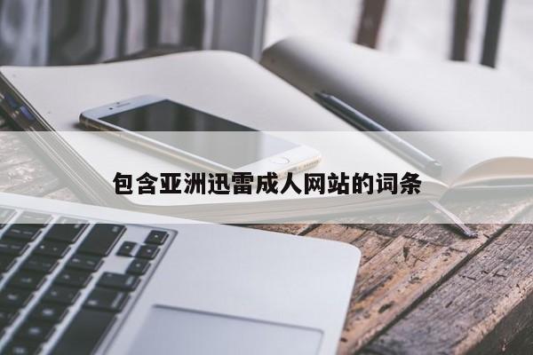 包含亚洲迅雷成人网站的词条