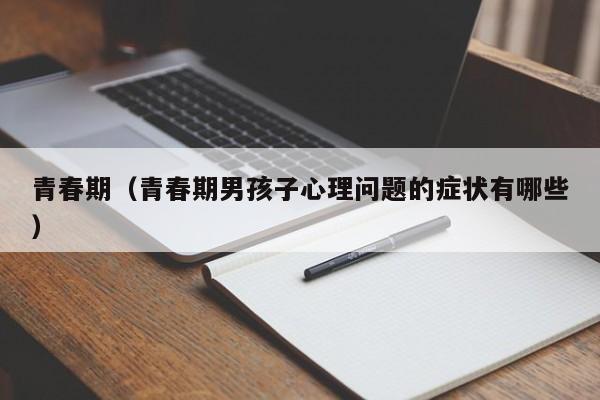 青春期(青春期男孩子心理问题的症状有哪些)