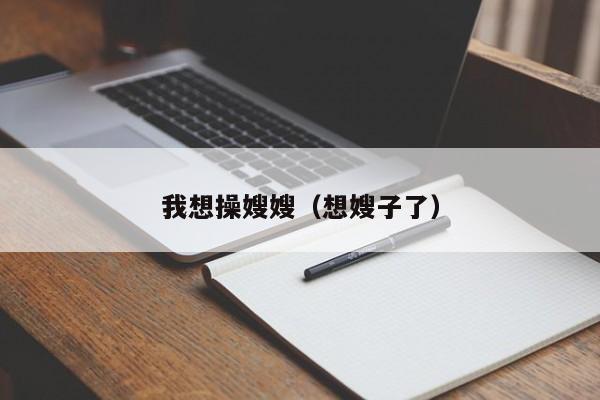 我想操嫂嫂(想嫂子了)