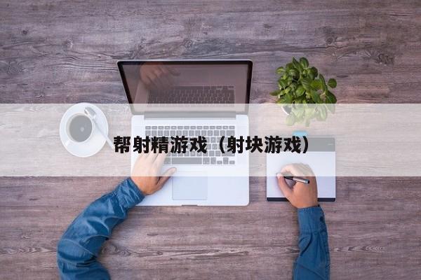 帮射精游戏(射块游戏)