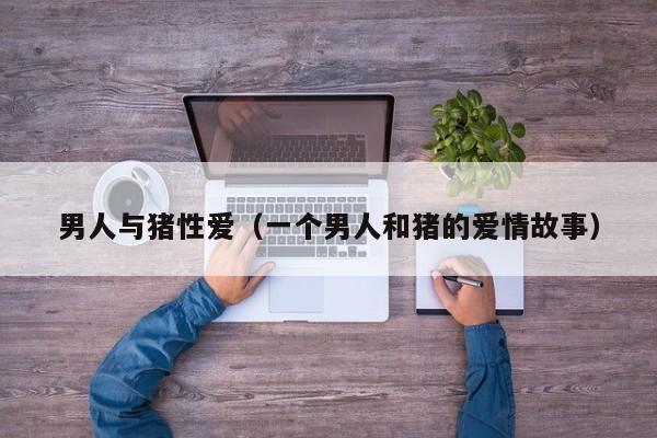 男人与猪性爱(一个男人和猪的爱情故事)