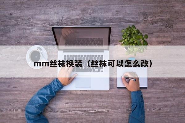 mm丝袜换装(丝袜可以怎么改)