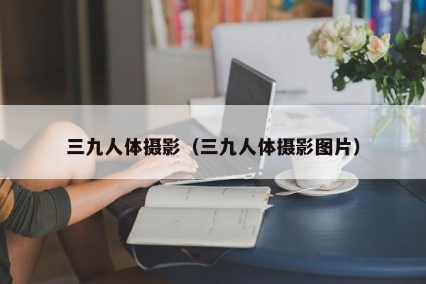三九人体摄影(三九人体摄影图片)