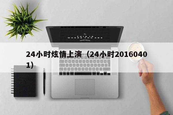 24小时炫情上演(24小时20160401)