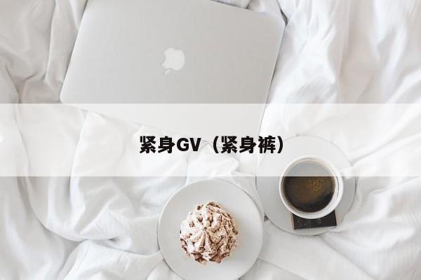 紧身GV(紧身裤)