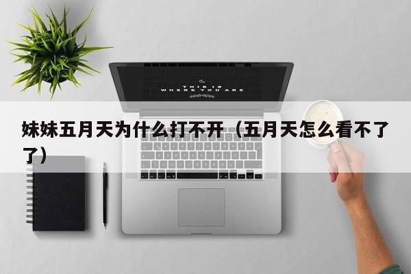 妹妹五月天为什么打不开(五月天怎么看不了了)