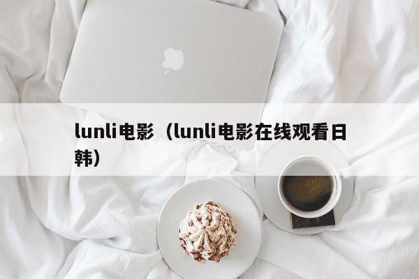 lunli电影(lunli电影在线观看日韩)