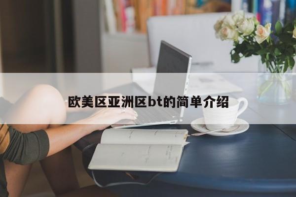 欧美区亚洲区bt的简单介绍