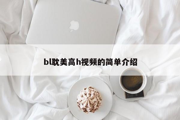 bl耽美高h视频的简单介绍