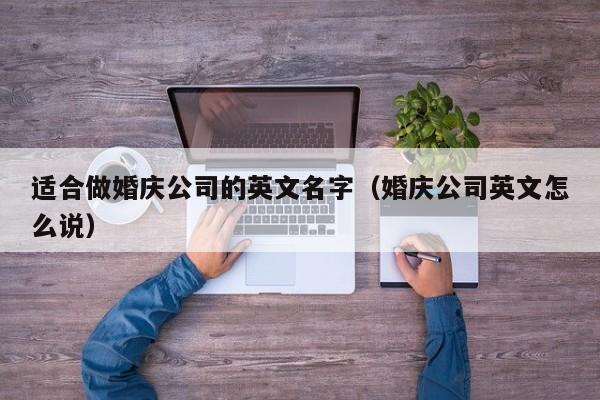 适合做婚庆公司的英文名字(婚庆公司英文怎么说)
