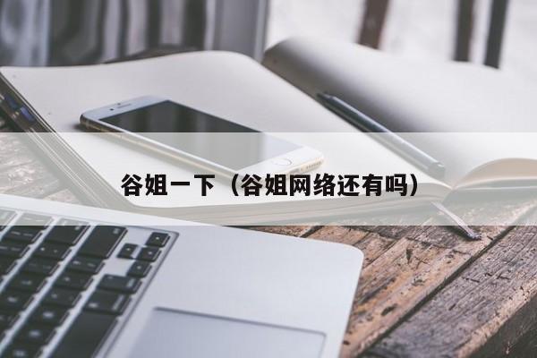 谷姐一下(谷姐网络还有吗)