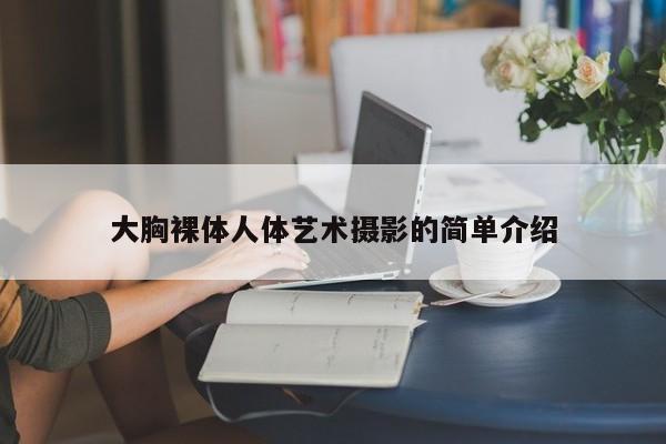 大胸裸体人体艺术摄影的简单介绍
