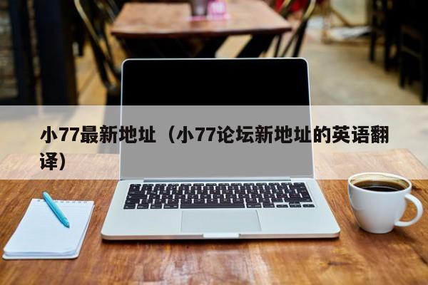 小77最新地址(小77论坛新地址的英语翻译)