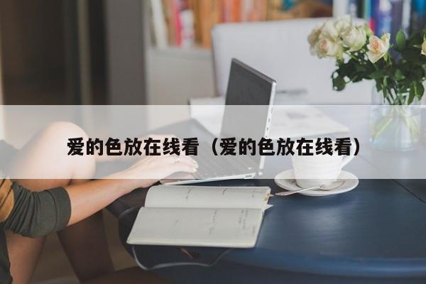 爱的色放在线看(爱的色放在线看)