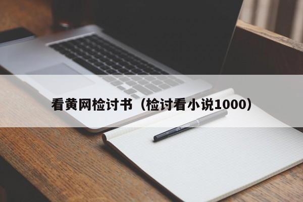 看黄网检讨书(检讨看小说1000)