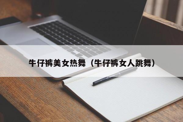 牛仔裤美女热舞(牛仔裤女人跳舞)