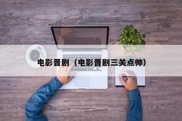 电影晋剧(电影晋剧三关点帅)