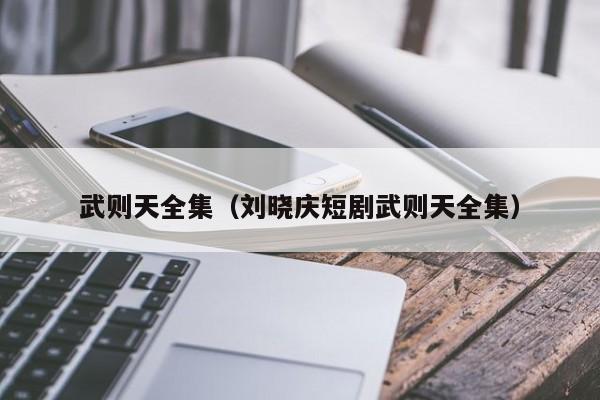 武则天全集(刘晓庆短剧武则天全集)