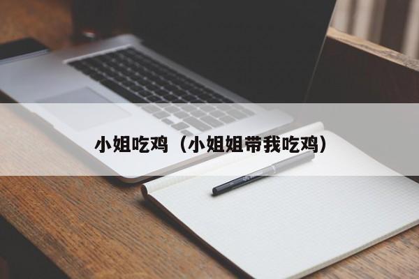 小姐吃鸡(小姐姐带我吃鸡)