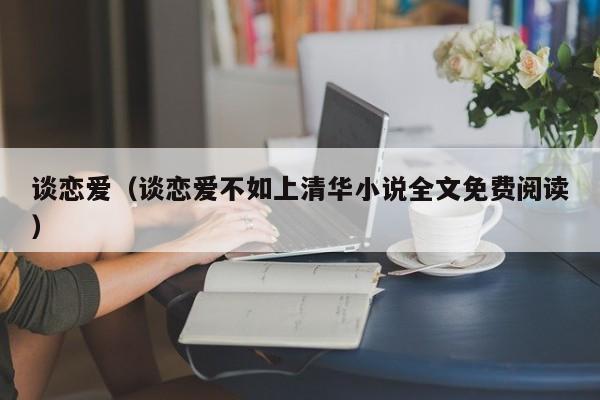 谈恋爱(谈恋爱不如上清华小说全文免费阅读)