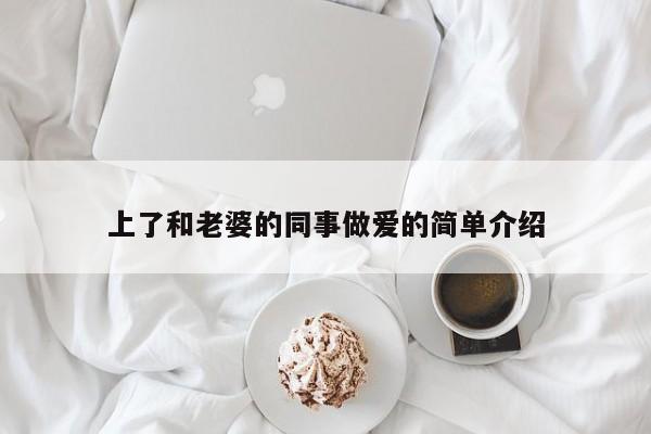 上了和老婆的同事做爱的简单介绍