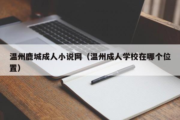 温州鹿城成人小说网(温州成人学校在哪个位置)