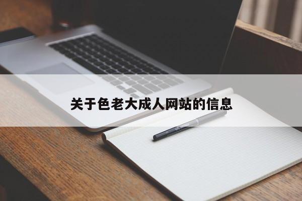 关于色老大成人网站的信息
