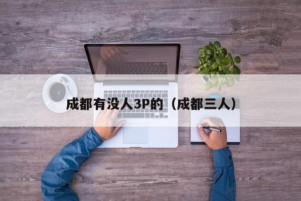 成都有没人3P的(成都三人)