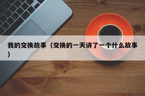 我的交换故事(交换的一天讲了一个什么故事)