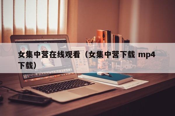 女集中营在线观看(女集中营下载 mp4 下载)