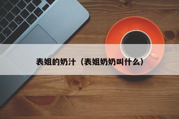 表姐的奶汁(表姐奶奶叫什么)