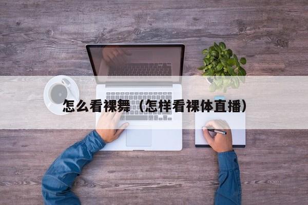 怎么看裸舞(怎样看裸体直播)