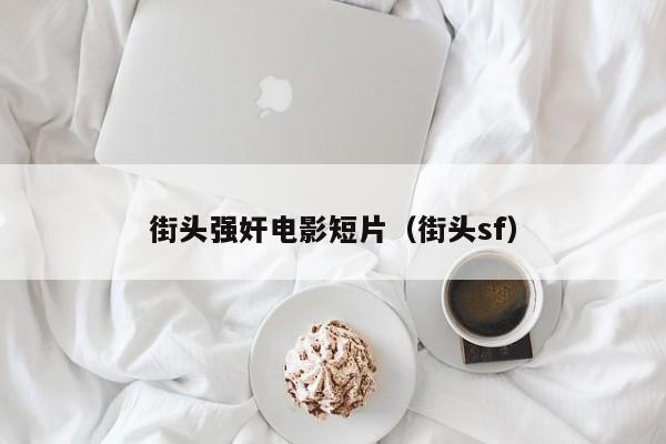 街头强奸电影短片(街头sf)
