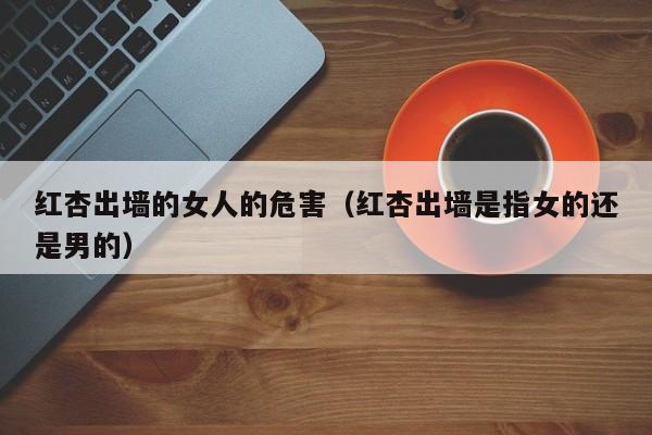 红杏出墙的女人的危害(红杏出墙是指女的还是男的)