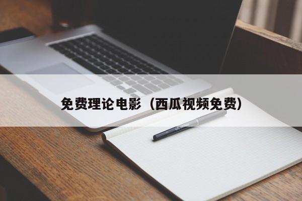 免费理论电影(西瓜视频免费)