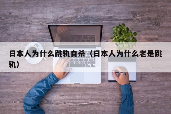 日本人为什么跳轨自杀(日本人为什么老是跳轨)