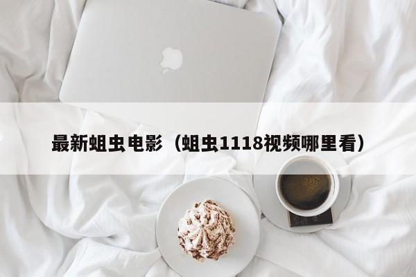 最新蛆虫电影(蛆虫1118视频哪里看)