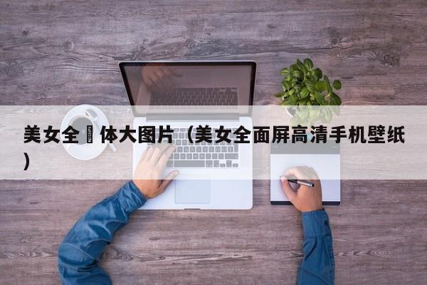 美女全躶体大图片(美女全面屏高清手机壁纸)