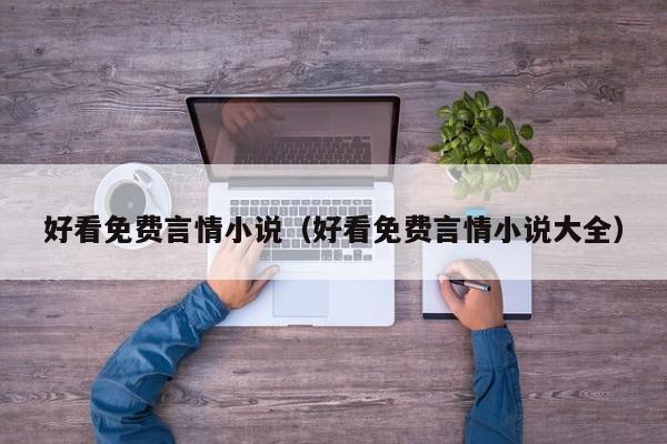 好看免费言情小说(好看免费言情小说大全)