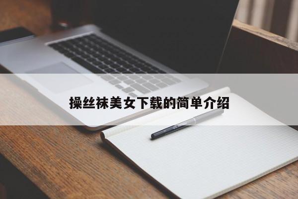 操丝袜美女下载的简单介绍