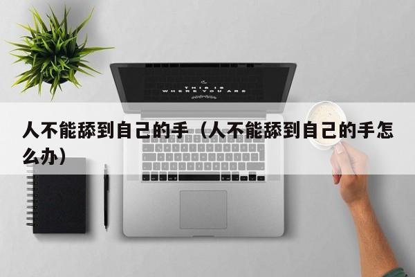 人不能舔到自己的手(人不能舔到自己的手怎么办)
